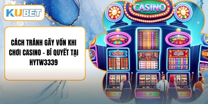 Cách Tránh Gãy Vốn Khi Chơi Casino - Bí Quyết Tại HYTW3339