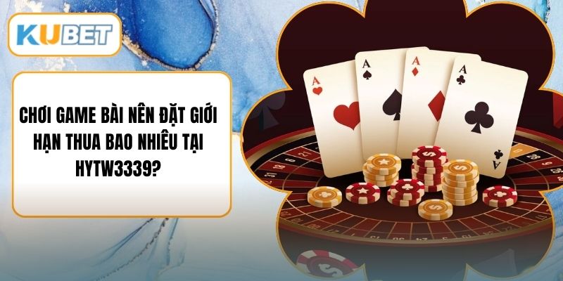 Chơi Game Bài Nên Đặt Giới Hạn Thua Bao Nhiêu Tại HYTW3339?