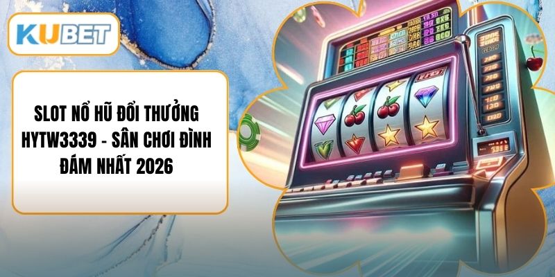 Slot Nổ Hũ Đổi Thưởng HYTW3339 – Sân Chơi Đình Đám Nhất 2026